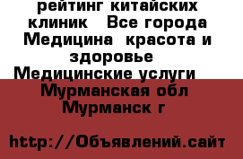 рейтинг китайских клиник - Все города Медицина, красота и здоровье » Медицинские услуги   . Мурманская обл.,Мурманск г.